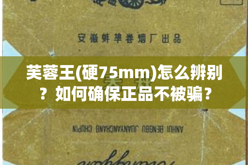 芙蓉王(硬75mm)怎么辨别？如何确保正品不被骗？